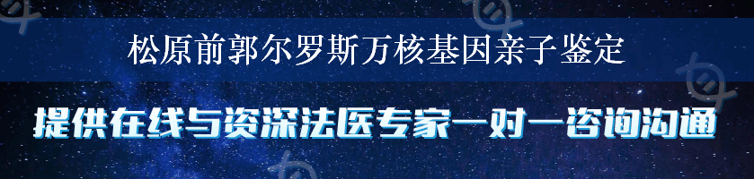 松原前郭尔罗斯万核基因亲子鉴定